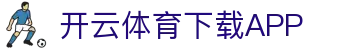 开云·体育 (Kaiyun)官网-App下载
